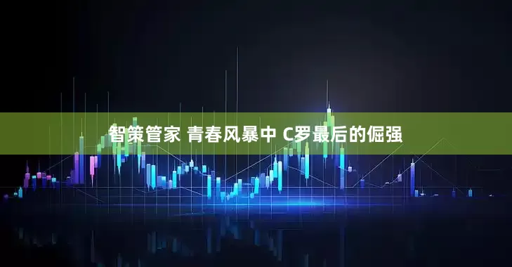智策管家 青春风暴中 C罗最后的倔强