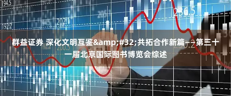 群益证券 深化文明互鉴&#32;共拓合作新篇——第三十一届北京国际图书博览会综述