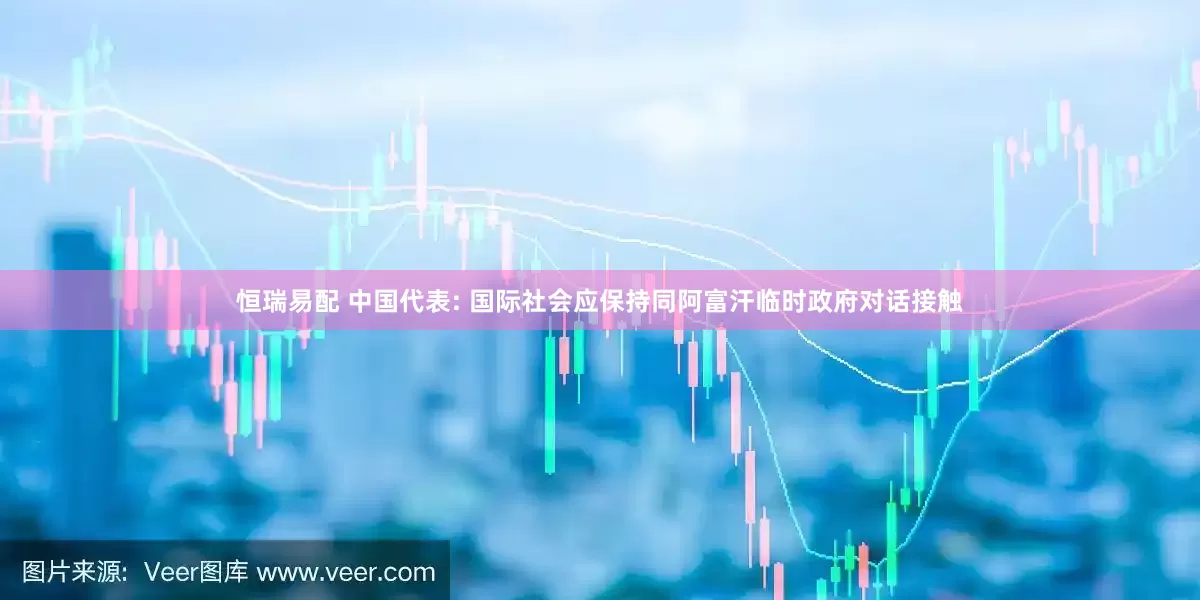 恒瑞易配 中国代表: 国际社会应保持同阿富汗临时政府对话接触