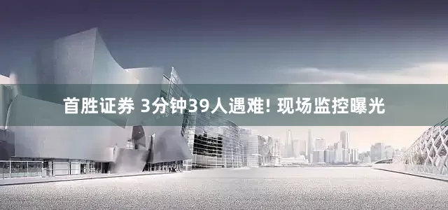 首胜证券 3分钟39人遇难! 现场监控曝光