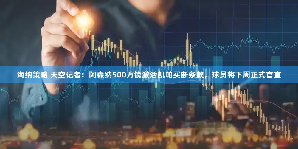 海纳策略 天空记者：阿森纳500万镑激活凯帕买断条款，球员将下周正式官宣