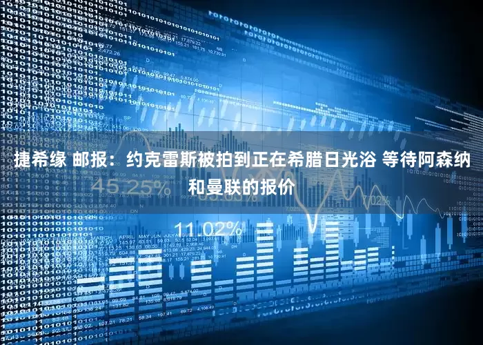 捷希缘 邮报：约克雷斯被拍到正在希腊日光浴 等待阿森纳和曼联的报价