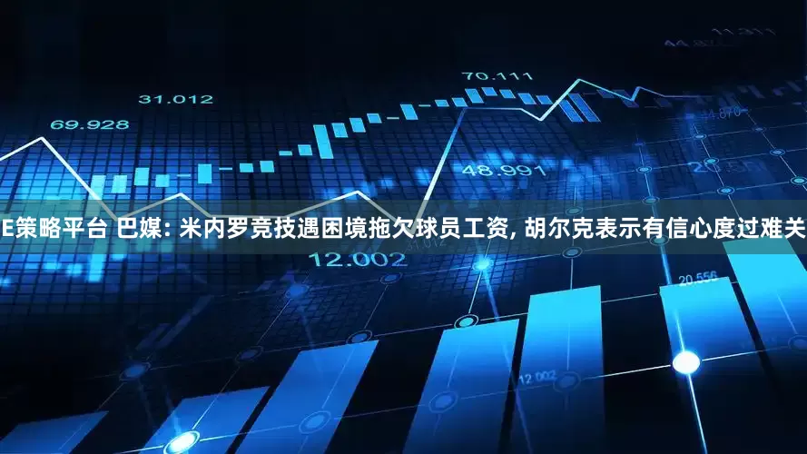E策略平台 巴媒: 米内罗竞技遇困境拖欠球员工资, 胡尔克表示有信心度过难关