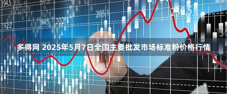 多得网 2025年5月7日全国主要批发市场标准粉价格行情
