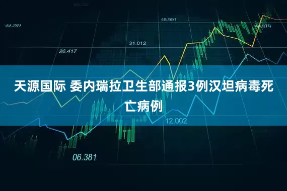 天源国际 委内瑞拉卫生部通报3例汉坦病毒死亡病例