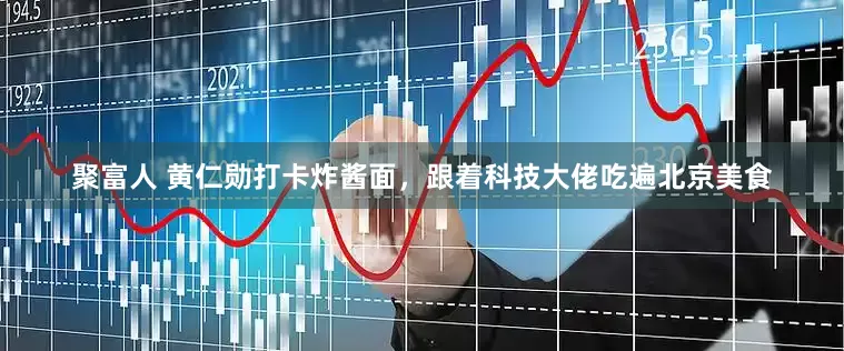 聚富人 黄仁勋打卡炸酱面，跟着科技大佬吃遍北京美食